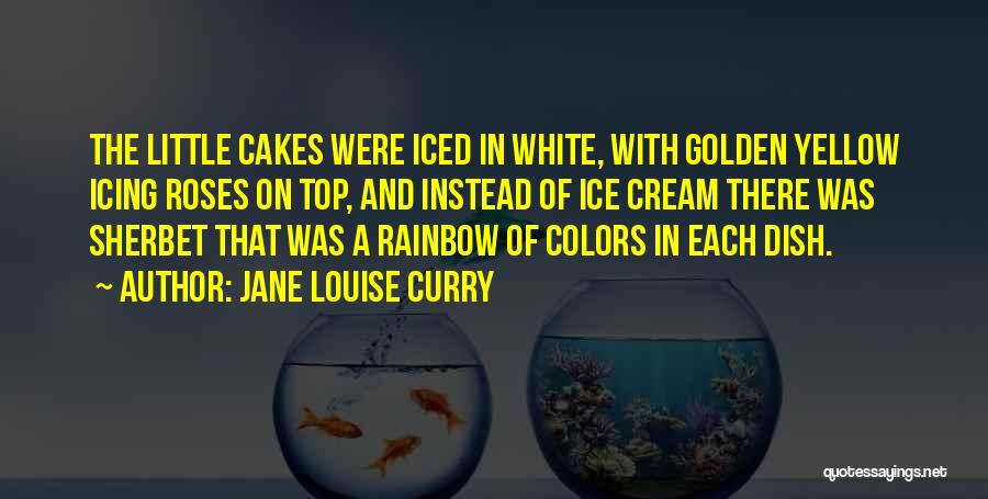 Jane Louise Curry Quotes: The Little Cakes Were Iced In White, With Golden Yellow Icing Roses On Top, And Instead Of Ice Cream There