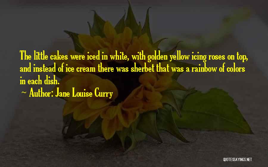 Jane Louise Curry Quotes: The Little Cakes Were Iced In White, With Golden Yellow Icing Roses On Top, And Instead Of Ice Cream There