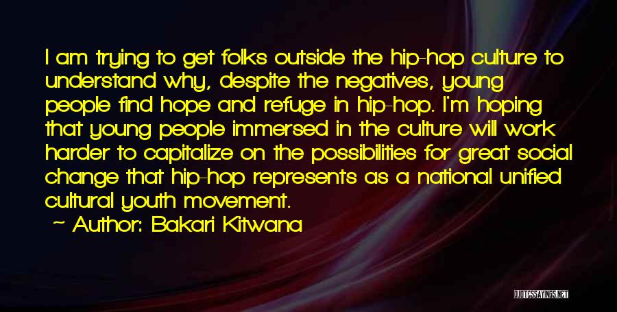 Bakari Kitwana Quotes: I Am Trying To Get Folks Outside The Hip-hop Culture To Understand Why, Despite The Negatives, Young People Find Hope