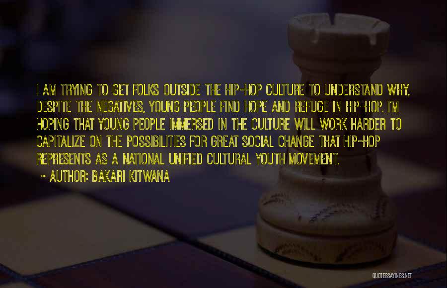 Bakari Kitwana Quotes: I Am Trying To Get Folks Outside The Hip-hop Culture To Understand Why, Despite The Negatives, Young People Find Hope