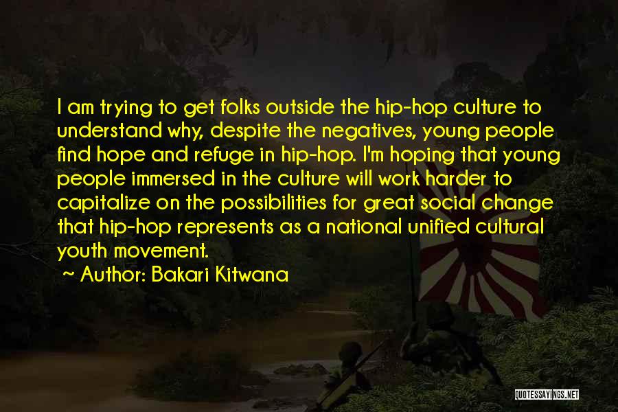 Bakari Kitwana Quotes: I Am Trying To Get Folks Outside The Hip-hop Culture To Understand Why, Despite The Negatives, Young People Find Hope