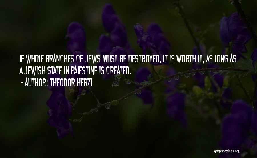 Theodor Herzl Quotes: If Whole Branches Of Jews Must Be Destroyed, It Is Worth It, As Long As A Jewish State In Palestine
