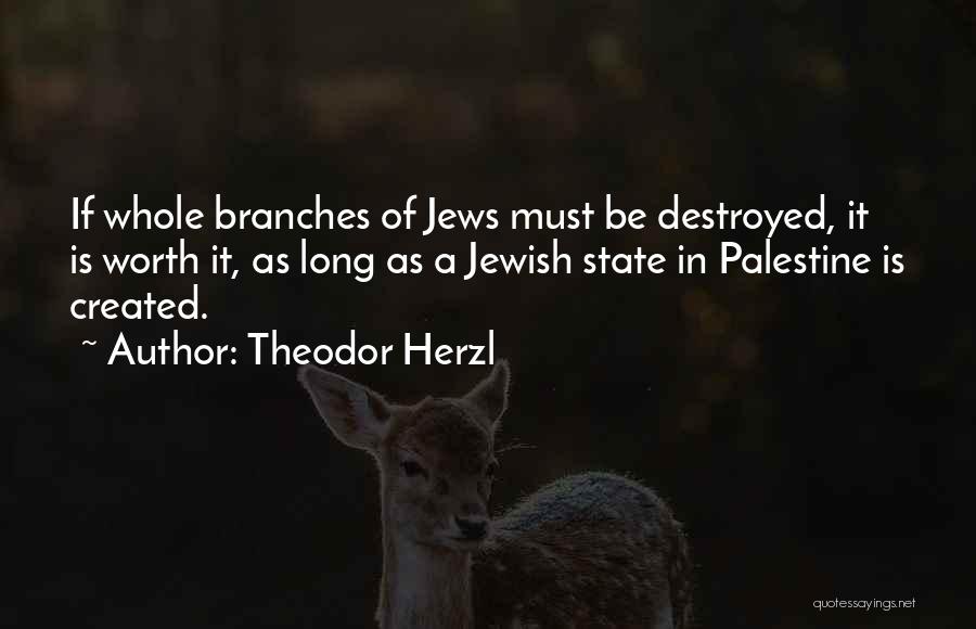 Theodor Herzl Quotes: If Whole Branches Of Jews Must Be Destroyed, It Is Worth It, As Long As A Jewish State In Palestine
