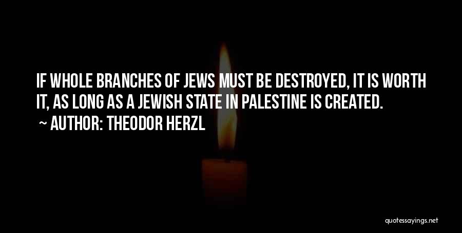 Theodor Herzl Quotes: If Whole Branches Of Jews Must Be Destroyed, It Is Worth It, As Long As A Jewish State In Palestine