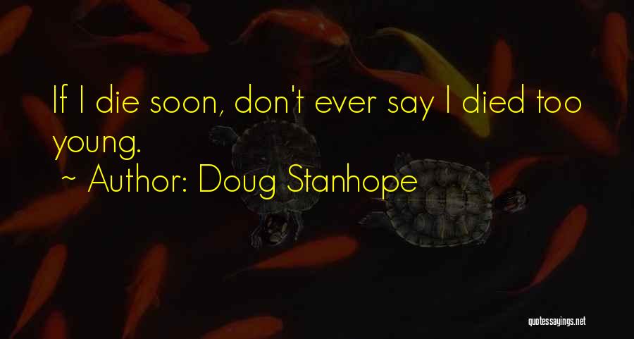 Doug Stanhope Quotes: If I Die Soon, Don't Ever Say I Died Too Young.