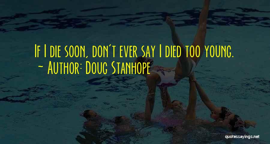 Doug Stanhope Quotes: If I Die Soon, Don't Ever Say I Died Too Young.