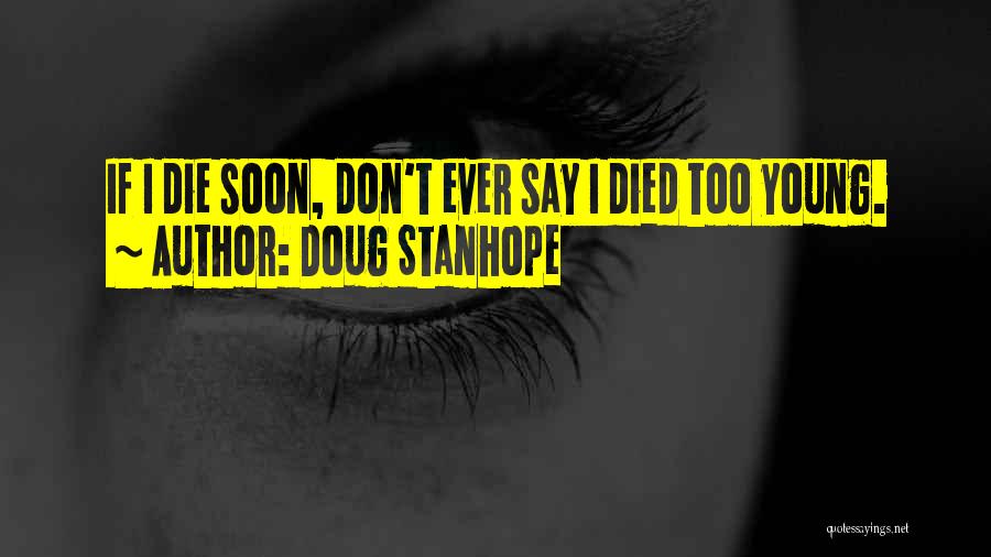 Doug Stanhope Quotes: If I Die Soon, Don't Ever Say I Died Too Young.