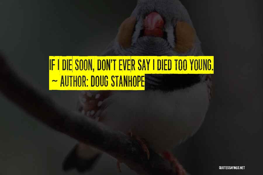 Doug Stanhope Quotes: If I Die Soon, Don't Ever Say I Died Too Young.