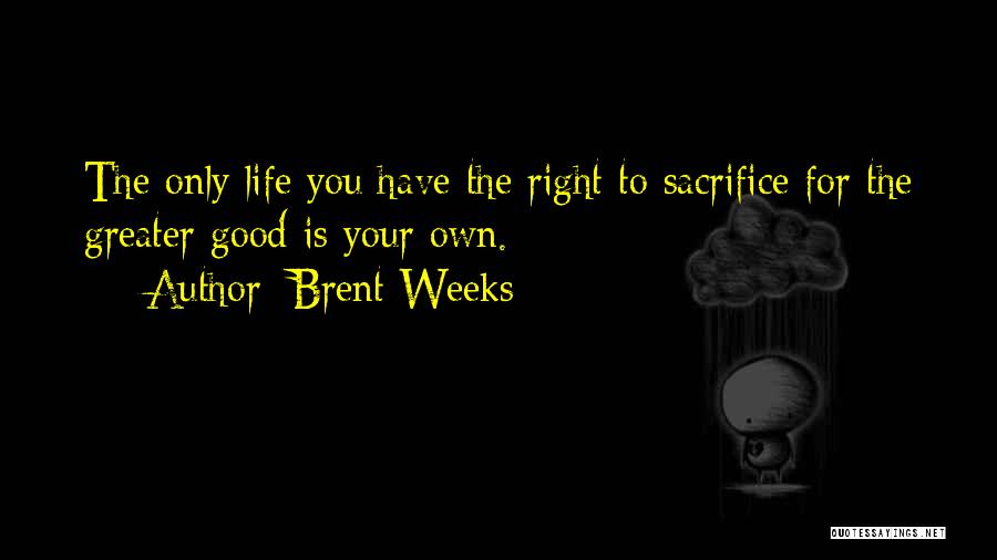 Brent Weeks Quotes: The Only Life You Have The Right To Sacrifice For The Greater Good Is Your Own.