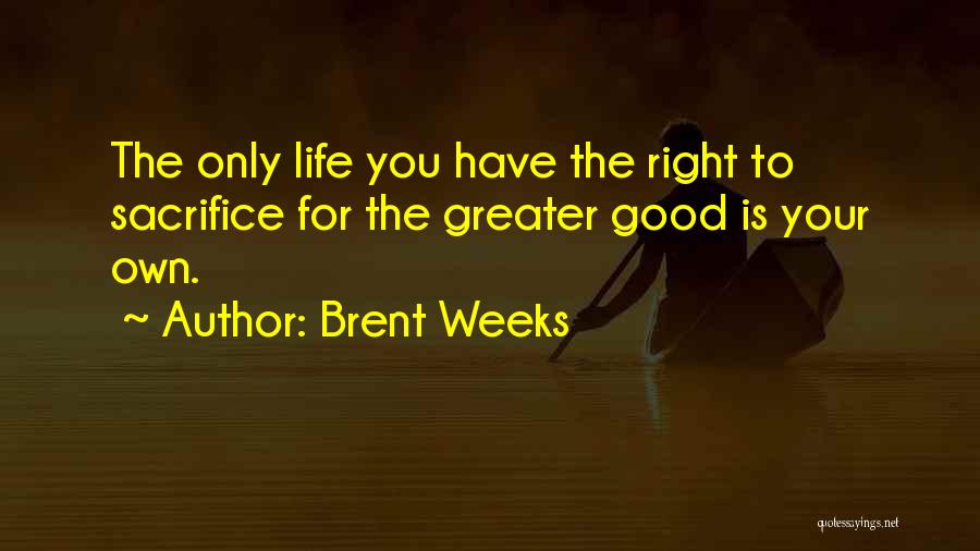 Brent Weeks Quotes: The Only Life You Have The Right To Sacrifice For The Greater Good Is Your Own.