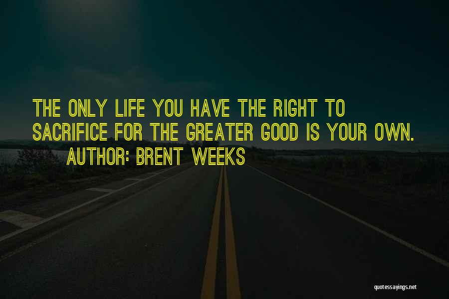 Brent Weeks Quotes: The Only Life You Have The Right To Sacrifice For The Greater Good Is Your Own.