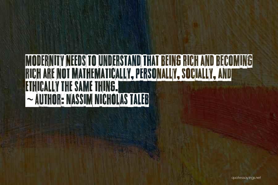 Nassim Nicholas Taleb Quotes: Modernity Needs To Understand That Being Rich And Becoming Rich Are Not Mathematically, Personally, Socially, And Ethically The Same Thing.