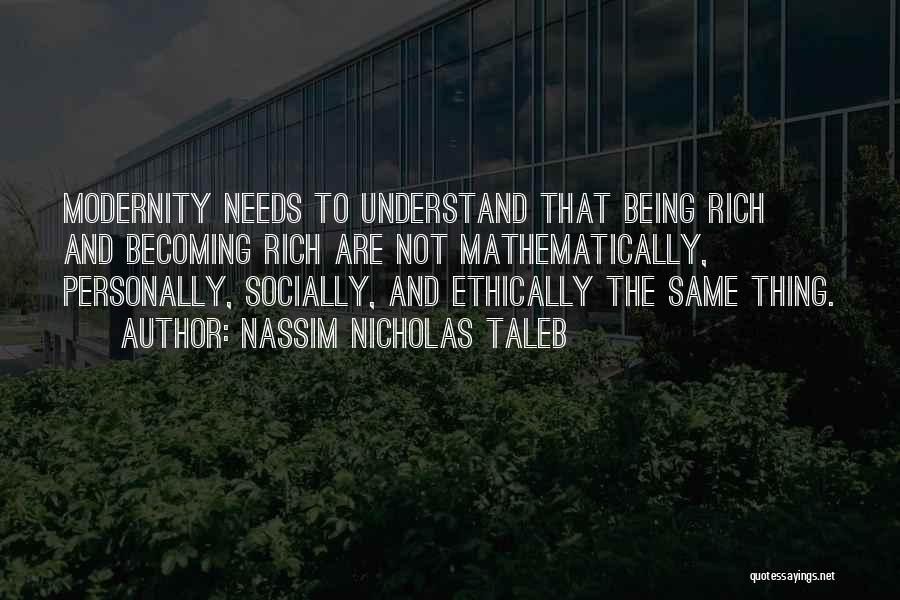 Nassim Nicholas Taleb Quotes: Modernity Needs To Understand That Being Rich And Becoming Rich Are Not Mathematically, Personally, Socially, And Ethically The Same Thing.