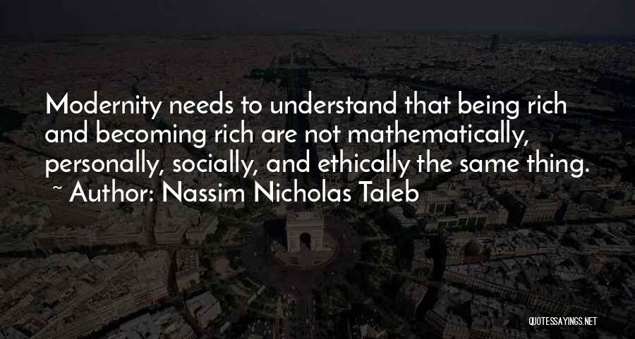 Nassim Nicholas Taleb Quotes: Modernity Needs To Understand That Being Rich And Becoming Rich Are Not Mathematically, Personally, Socially, And Ethically The Same Thing.