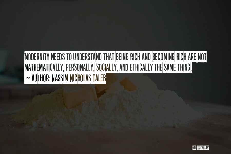 Nassim Nicholas Taleb Quotes: Modernity Needs To Understand That Being Rich And Becoming Rich Are Not Mathematically, Personally, Socially, And Ethically The Same Thing.