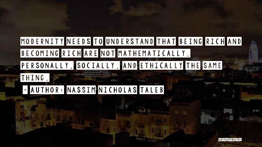 Nassim Nicholas Taleb Quotes: Modernity Needs To Understand That Being Rich And Becoming Rich Are Not Mathematically, Personally, Socially, And Ethically The Same Thing.
