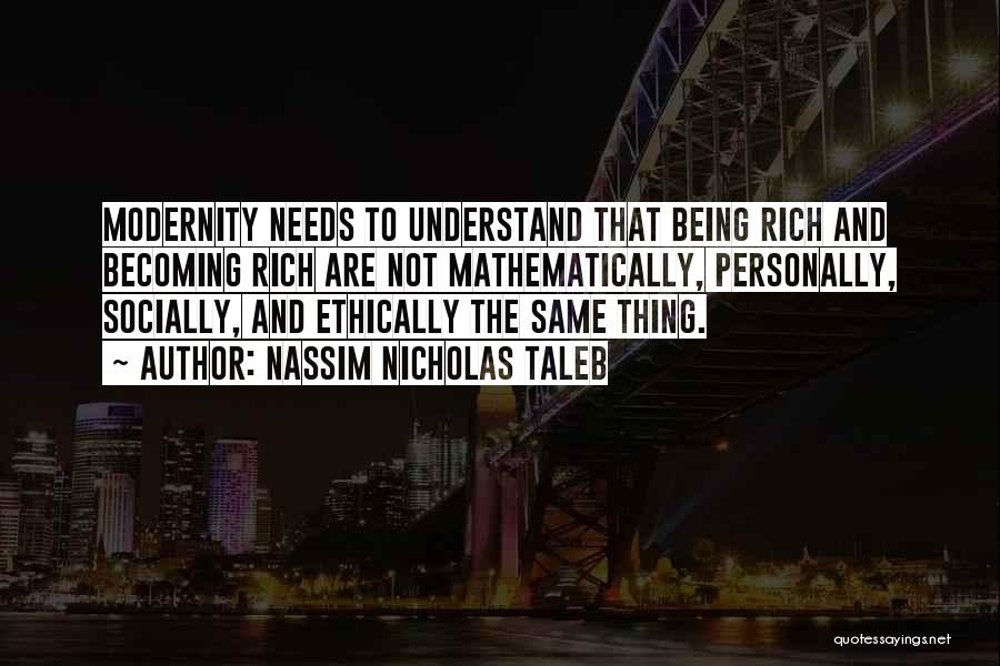 Nassim Nicholas Taleb Quotes: Modernity Needs To Understand That Being Rich And Becoming Rich Are Not Mathematically, Personally, Socially, And Ethically The Same Thing.