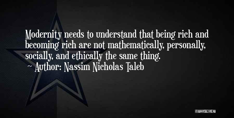 Nassim Nicholas Taleb Quotes: Modernity Needs To Understand That Being Rich And Becoming Rich Are Not Mathematically, Personally, Socially, And Ethically The Same Thing.