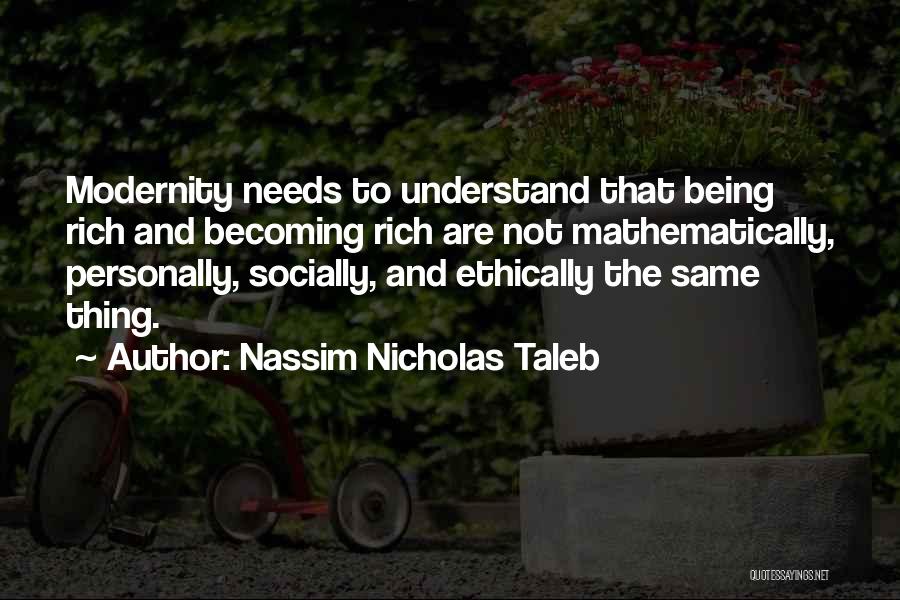 Nassim Nicholas Taleb Quotes: Modernity Needs To Understand That Being Rich And Becoming Rich Are Not Mathematically, Personally, Socially, And Ethically The Same Thing.