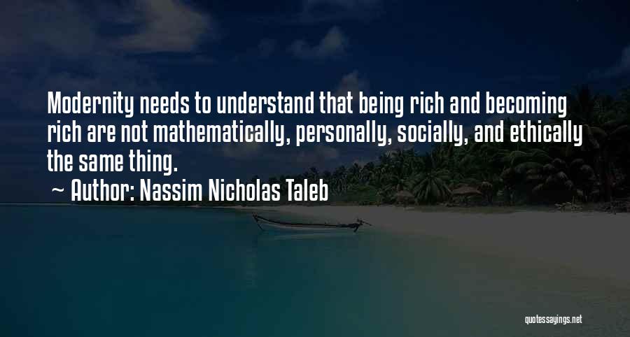 Nassim Nicholas Taleb Quotes: Modernity Needs To Understand That Being Rich And Becoming Rich Are Not Mathematically, Personally, Socially, And Ethically The Same Thing.
