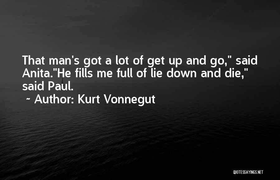 Kurt Vonnegut Quotes: That Man's Got A Lot Of Get Up And Go, Said Anita.he Fills Me Full Of Lie Down And Die,