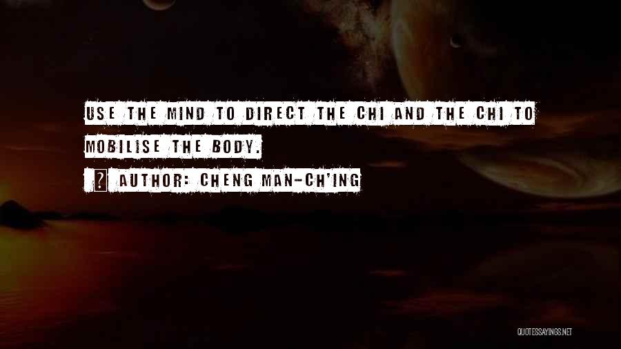 Cheng Man-ch'ing Quotes: Use The Mind To Direct The Chi And The Chi To Mobilise The Body.