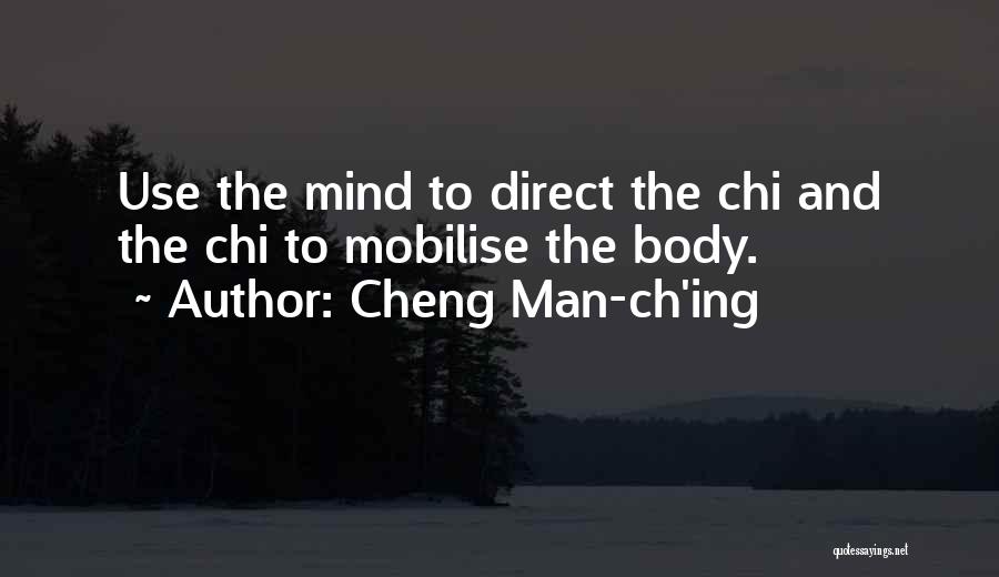 Cheng Man-ch'ing Quotes: Use The Mind To Direct The Chi And The Chi To Mobilise The Body.