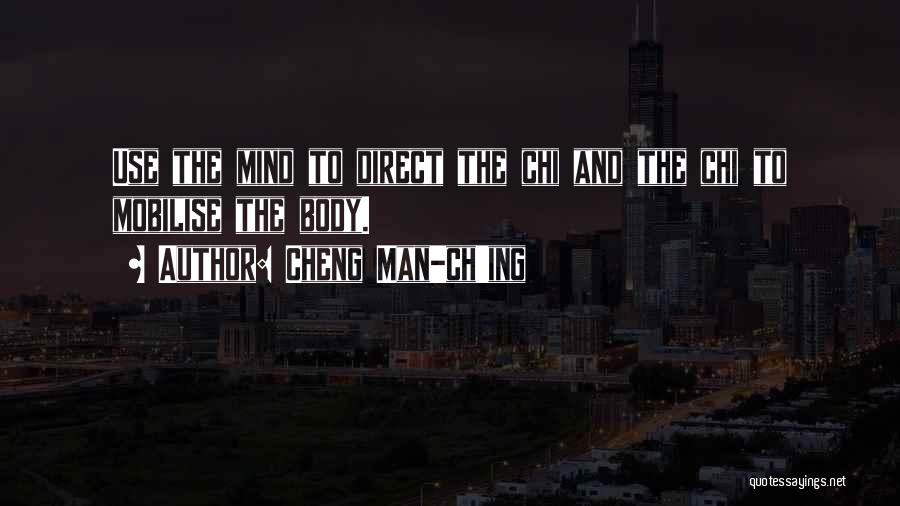 Cheng Man-ch'ing Quotes: Use The Mind To Direct The Chi And The Chi To Mobilise The Body.