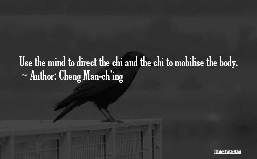 Cheng Man-ch'ing Quotes: Use The Mind To Direct The Chi And The Chi To Mobilise The Body.