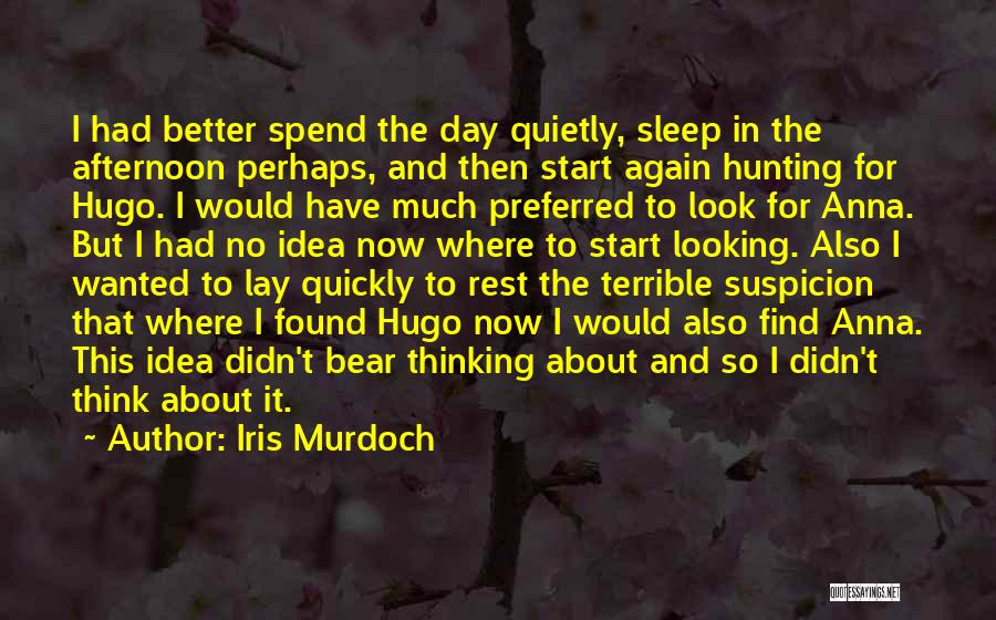 Iris Murdoch Quotes: I Had Better Spend The Day Quietly, Sleep In The Afternoon Perhaps, And Then Start Again Hunting For Hugo. I