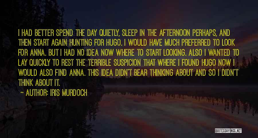 Iris Murdoch Quotes: I Had Better Spend The Day Quietly, Sleep In The Afternoon Perhaps, And Then Start Again Hunting For Hugo. I