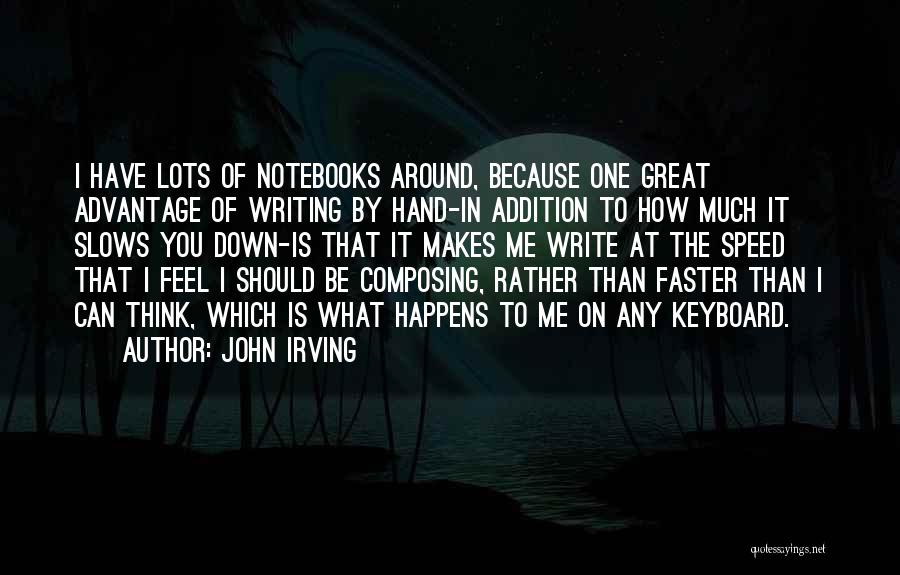 John Irving Quotes: I Have Lots Of Notebooks Around, Because One Great Advantage Of Writing By Hand-in Addition To How Much It Slows