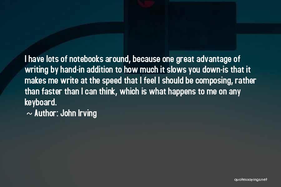 John Irving Quotes: I Have Lots Of Notebooks Around, Because One Great Advantage Of Writing By Hand-in Addition To How Much It Slows