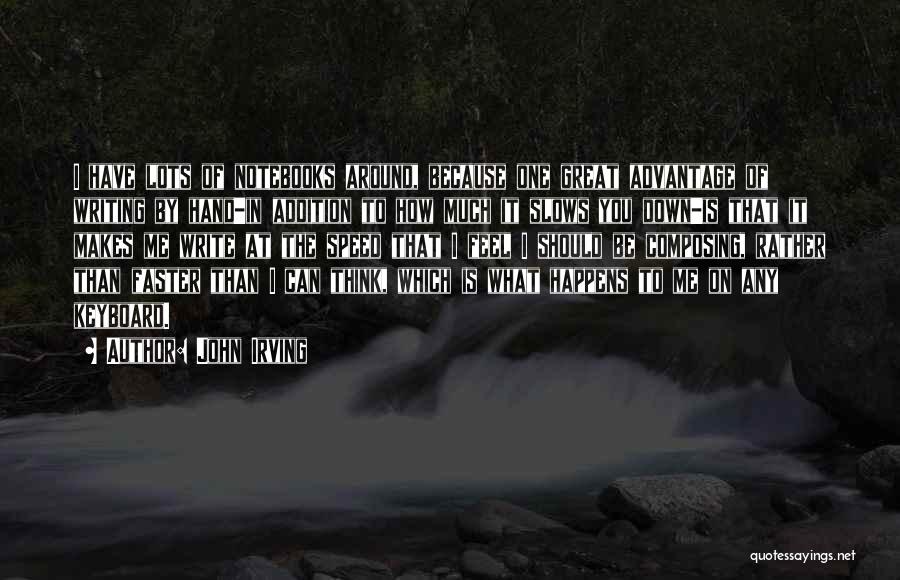 John Irving Quotes: I Have Lots Of Notebooks Around, Because One Great Advantage Of Writing By Hand-in Addition To How Much It Slows