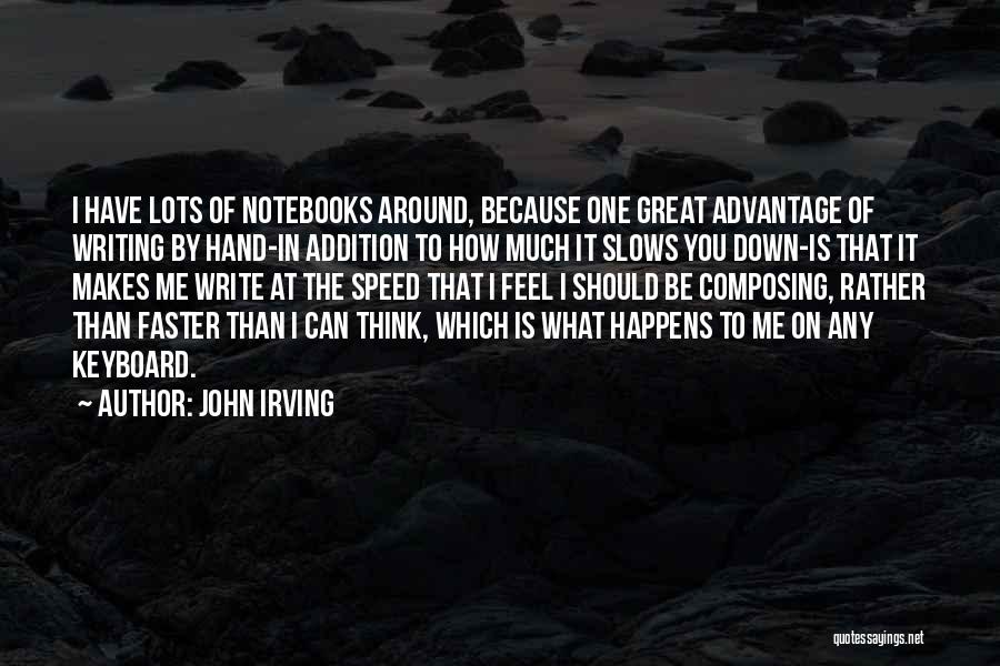 John Irving Quotes: I Have Lots Of Notebooks Around, Because One Great Advantage Of Writing By Hand-in Addition To How Much It Slows
