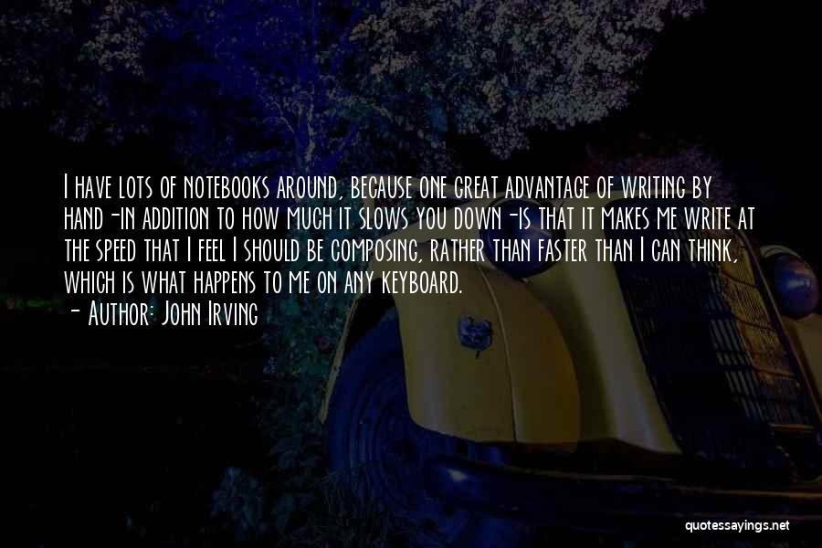 John Irving Quotes: I Have Lots Of Notebooks Around, Because One Great Advantage Of Writing By Hand-in Addition To How Much It Slows