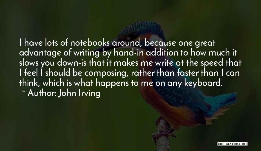 John Irving Quotes: I Have Lots Of Notebooks Around, Because One Great Advantage Of Writing By Hand-in Addition To How Much It Slows