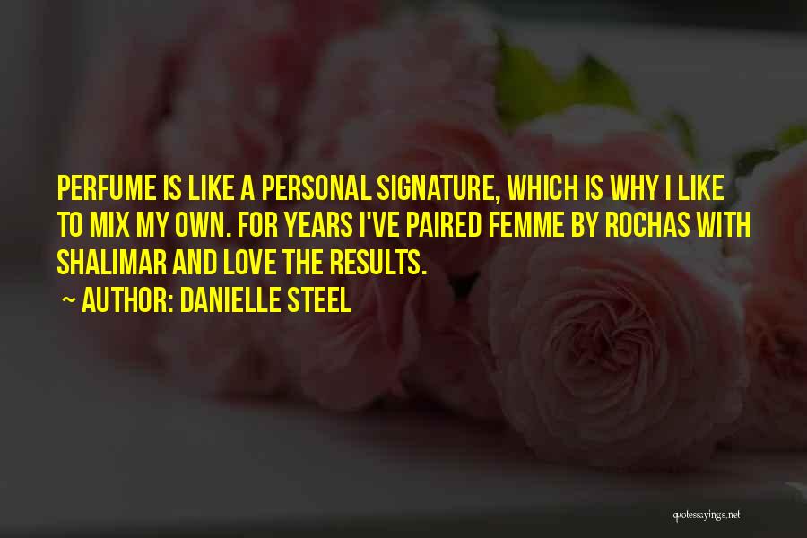 Danielle Steel Quotes: Perfume Is Like A Personal Signature, Which Is Why I Like To Mix My Own. For Years I've Paired Femme