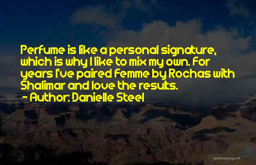 Danielle Steel Quotes: Perfume Is Like A Personal Signature, Which Is Why I Like To Mix My Own. For Years I've Paired Femme