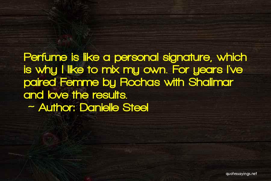 Danielle Steel Quotes: Perfume Is Like A Personal Signature, Which Is Why I Like To Mix My Own. For Years I've Paired Femme