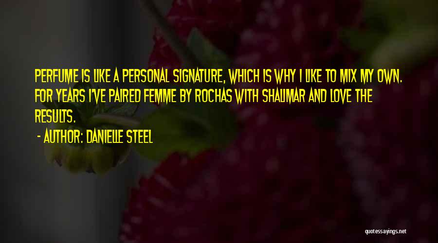 Danielle Steel Quotes: Perfume Is Like A Personal Signature, Which Is Why I Like To Mix My Own. For Years I've Paired Femme