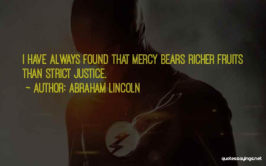 Abraham Lincoln Quotes: I Have Always Found That Mercy Bears Richer Fruits Than Strict Justice.