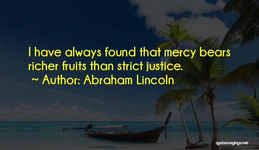 Abraham Lincoln Quotes: I Have Always Found That Mercy Bears Richer Fruits Than Strict Justice.