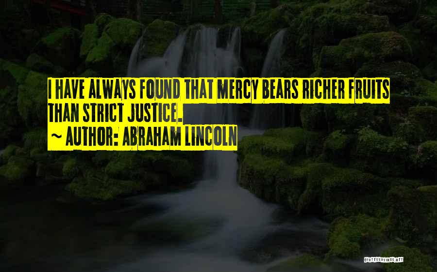 Abraham Lincoln Quotes: I Have Always Found That Mercy Bears Richer Fruits Than Strict Justice.
