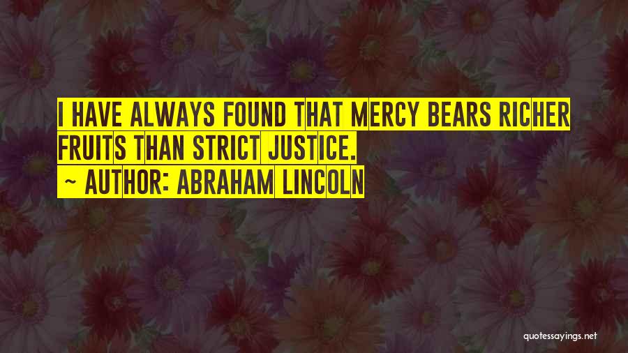 Abraham Lincoln Quotes: I Have Always Found That Mercy Bears Richer Fruits Than Strict Justice.