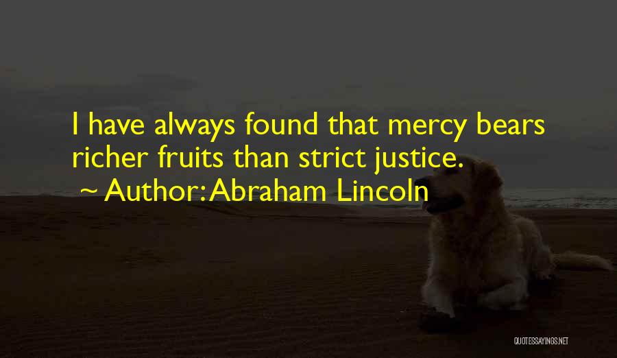 Abraham Lincoln Quotes: I Have Always Found That Mercy Bears Richer Fruits Than Strict Justice.
