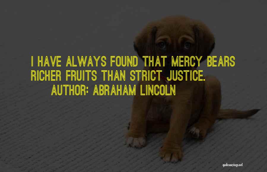 Abraham Lincoln Quotes: I Have Always Found That Mercy Bears Richer Fruits Than Strict Justice.