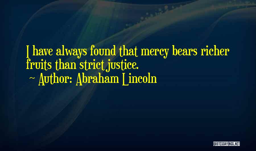 Abraham Lincoln Quotes: I Have Always Found That Mercy Bears Richer Fruits Than Strict Justice.