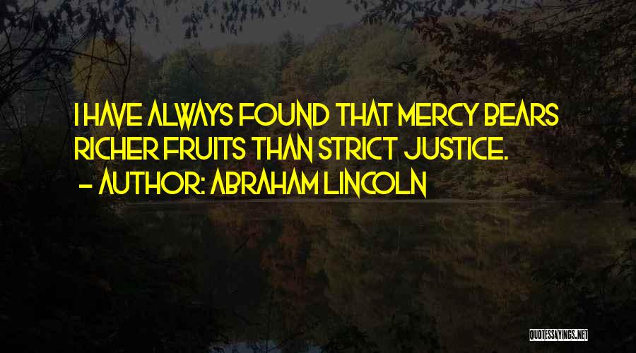 Abraham Lincoln Quotes: I Have Always Found That Mercy Bears Richer Fruits Than Strict Justice.