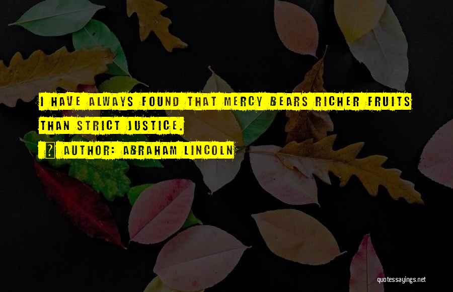 Abraham Lincoln Quotes: I Have Always Found That Mercy Bears Richer Fruits Than Strict Justice.